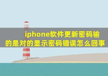 iphone软件更新密码输的是对的显示密码错误怎么回事