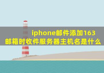 iphone邮件添加163邮箱时收件服务器主机名是什么