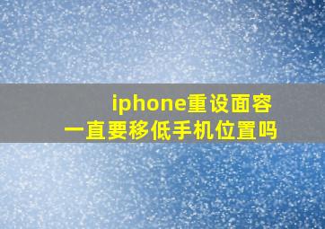 iphone重设面容一直要移低手机位置吗