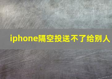 iphone隔空投送不了给别人