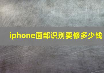 iphone面部识别要修多少钱