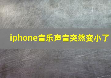 iphone音乐声音突然变小了