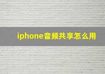 iphone音频共享怎么用