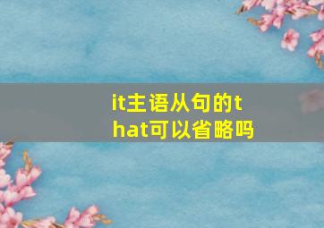 it主语从句的that可以省略吗