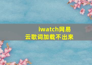 iwatch网易云歌词加载不出来