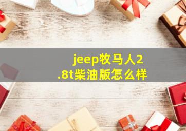 jeep牧马人2.8t柴油版怎么样