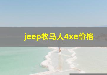 jeep牧马人4xe价格