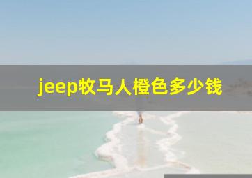 jeep牧马人橙色多少钱