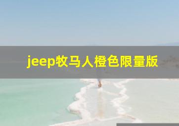 jeep牧马人橙色限量版