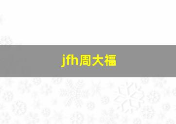 jfh周大福