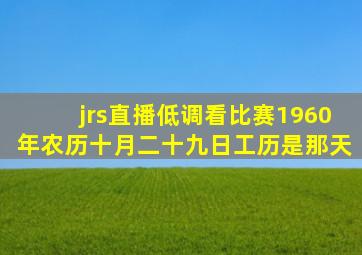 jrs直播低调看比赛1960年农历十月二十九日工历是那天