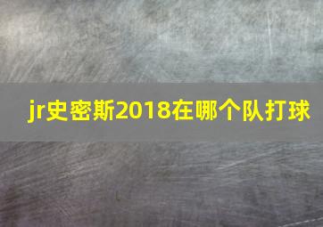 jr史密斯2018在哪个队打球