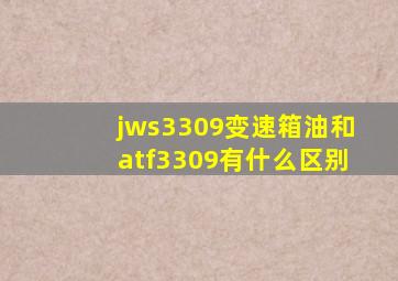 jws3309变速箱油和atf3309有什么区别