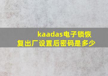 kaadas电子锁恢复出厂设置后密码是多少