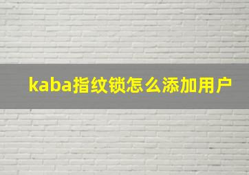 kaba指纹锁怎么添加用户