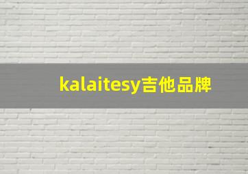 kalaitesy吉他品牌