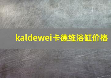 kaldewei卡德维浴缸价格