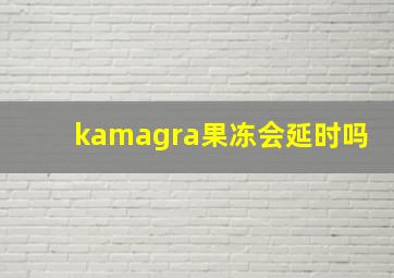 kamagra果冻会延时吗