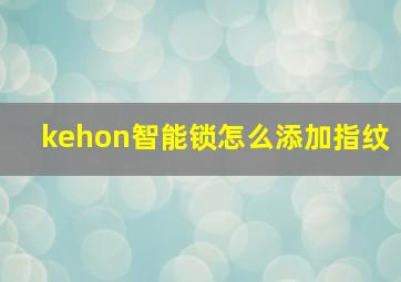 kehon智能锁怎么添加指纹