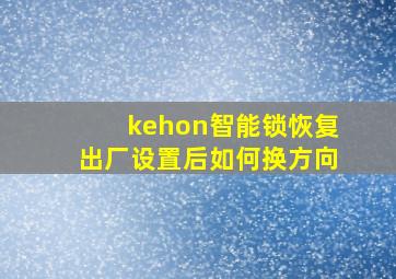 kehon智能锁恢复出厂设置后如何换方向