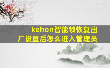 kehon智能锁恢复出厂设置后怎么进入管理员