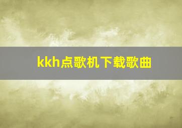 kkh点歌机下载歌曲