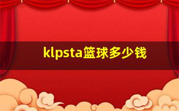 klpsta篮球多少钱