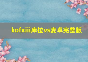 kofxiii库拉vs麦卓完整版