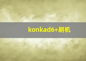 konkad6+刷机