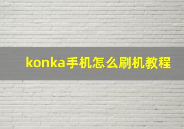 konka手机怎么刷机教程