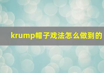 krump帽子戏法怎么做到的