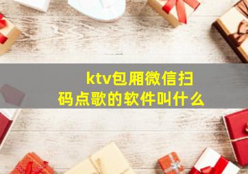 ktv包厢微信扫码点歌的软件叫什么