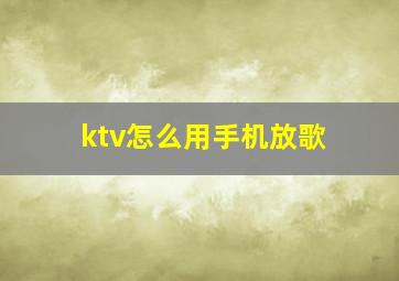 ktv怎么用手机放歌