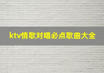 ktv情歌对唱必点歌曲大全