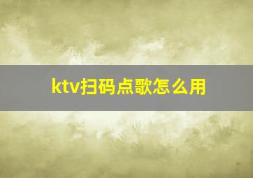 ktv扫码点歌怎么用