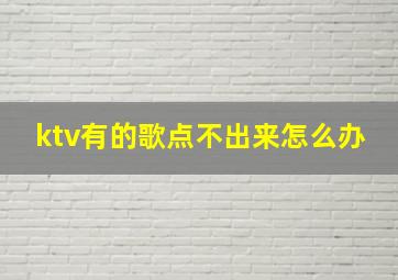 ktv有的歌点不出来怎么办