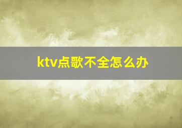 ktv点歌不全怎么办