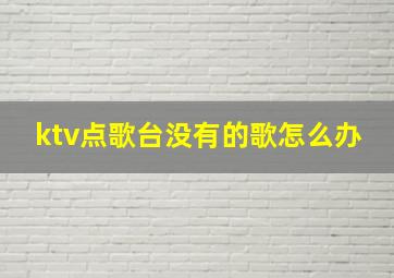 ktv点歌台没有的歌怎么办