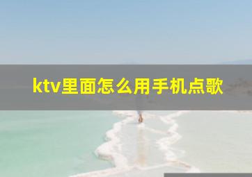 ktv里面怎么用手机点歌