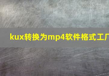 kux转换为mp4软件格式工厂