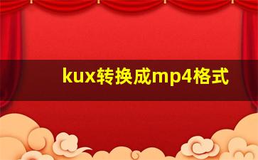 kux转换成mp4格式