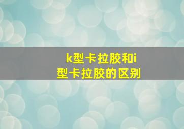 k型卡拉胶和i型卡拉胶的区别