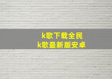 k歌下载全民k歌最新版安卓