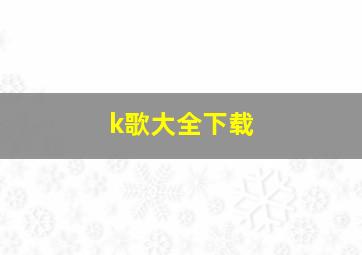 k歌大全下载