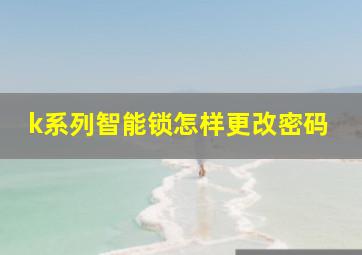 k系列智能锁怎样更改密码