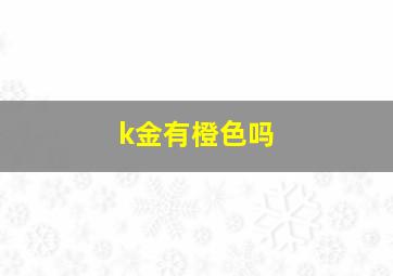 k金有橙色吗