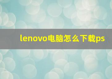 lenovo电脑怎么下载ps