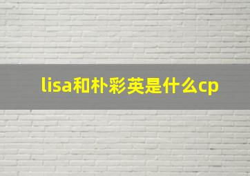 lisa和朴彩英是什么cp