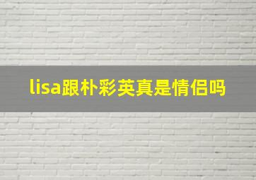 lisa跟朴彩英真是情侣吗