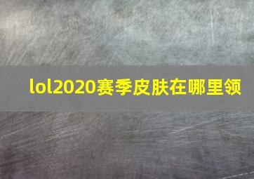 lol2020赛季皮肤在哪里领